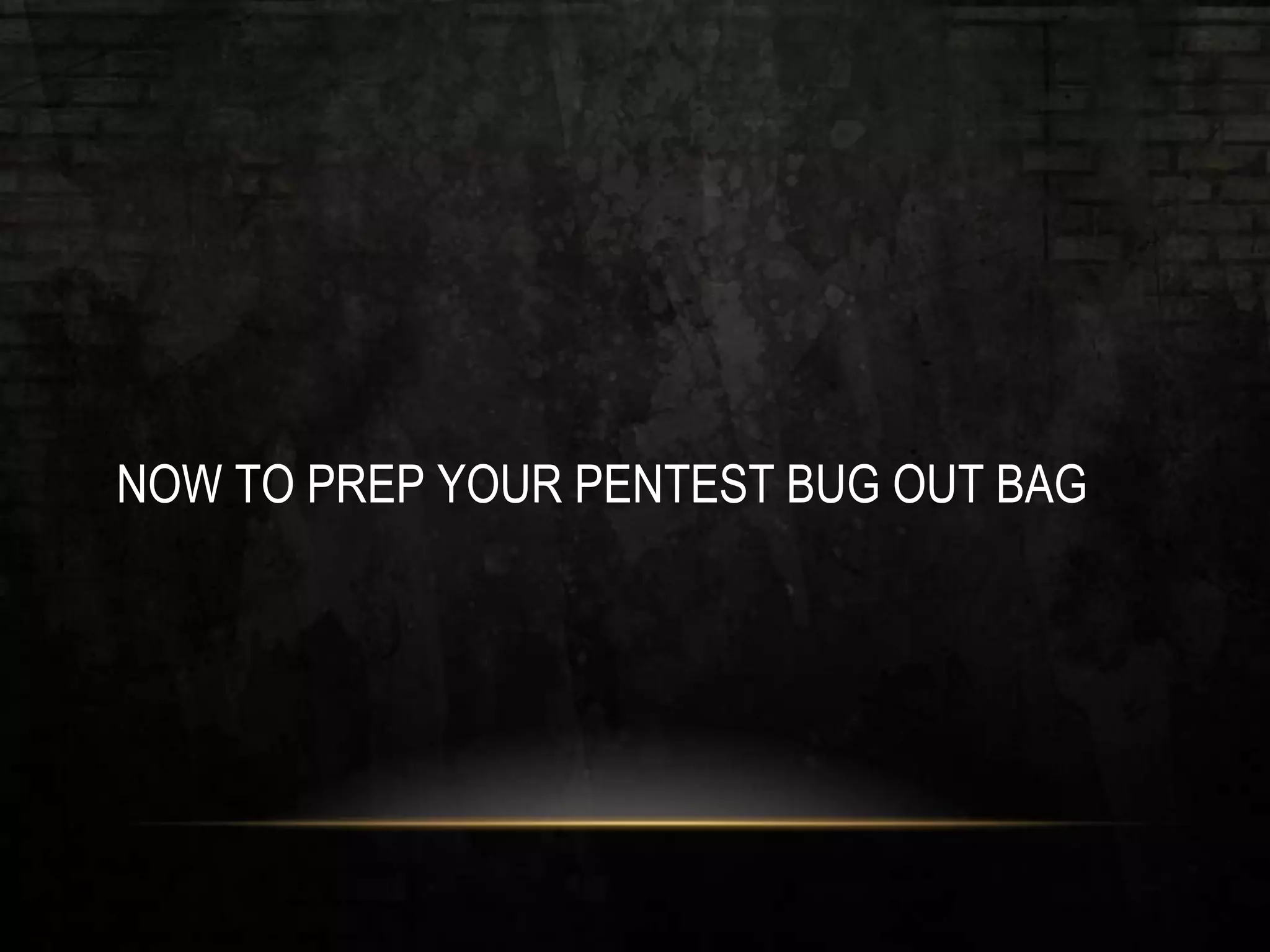NOW TO PREP YOUR PENTEST BUG OUT BAG
 