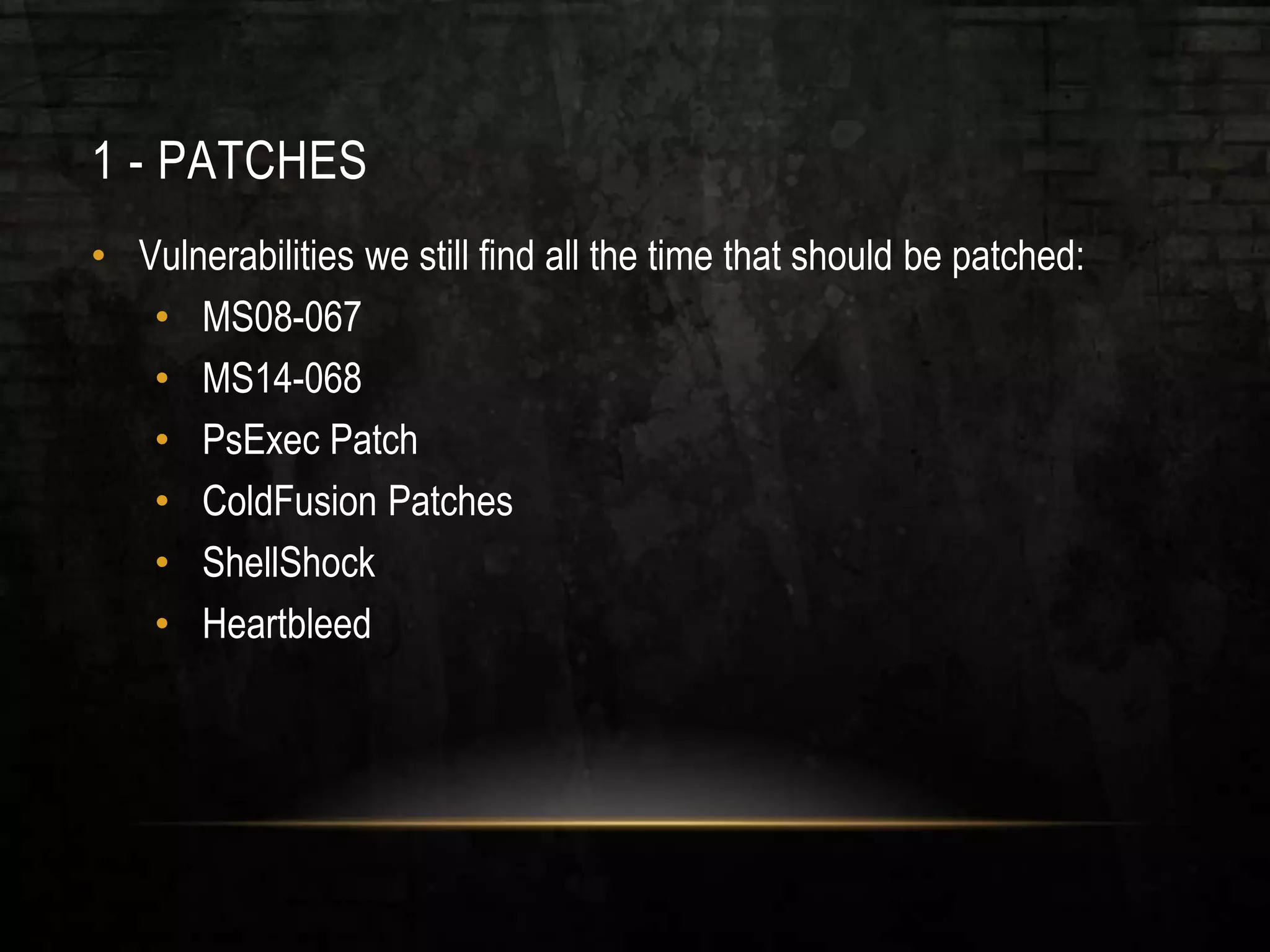 1 - PATCHES
• Vulnerabilities we still find all the time that should be patched:
• MS08-067
• MS14-068
• PsExec Patch
• ColdFusion Patches
• ShellShock
• Heartbleed
 