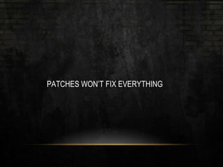 PATCHES WON’T FIX EVERYTHING
 