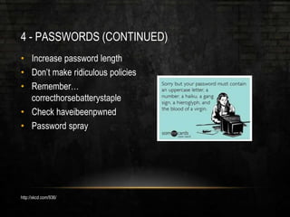 4 - PASSWORDS (CONTINUED)
• Increase password length
• Don’t make ridiculous policies
• Remember…
correcthorsebatterystaple
• Check haveibeenpwned
• Password spray
http://xkcd.com/936/
 