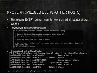 6 - OVERPRIVILEGED USERS (OTHER HOSTS)
• This means EVERY domain user is now is an administrator of that
system
• PowerView Find-LocalAdminAccess
• PowerView Invoke-ShareFinder
http://www.harmj0y.net/blog/penetesting/finding-local-admin-with-the-veil-framework/
 