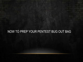 NOW TO PREP YOUR PENTEST BUG OUT BAG
 
