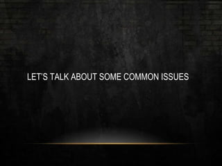 LET’S TALK ABOUT SOME COMMON ISSUES
 