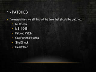 1 - PATCHES
• Vulnerabilities we still find all the time that should be patched:
• MS08-067
• MS14-068
• PsExec Patch
• ColdFusion Patches
• ShellShock
• Heartbleed
 
