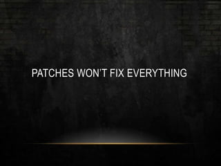 PATCHES WON’T FIX EVERYTHING
 