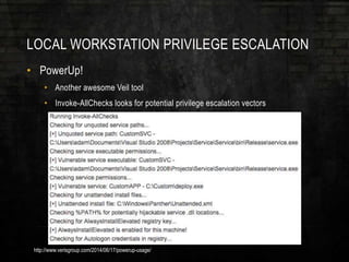 LOCAL WORKSTATION PRIVILEGE ESCALATION
• PowerUp!
• Another awesome Veil tool
• Invoke-AllChecks looks for potential privilege escalation vectors
http://www.verisgroup.com/2014/06/17/powerup-usage/
 