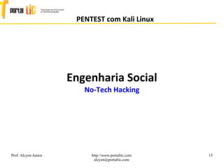 15
PENTEST com Kali Linux
Prof. Alcyon Junior http://www.portaltic.com
alcyon@portaltic.com
Engenharia Social
No-Tech Hacking
 