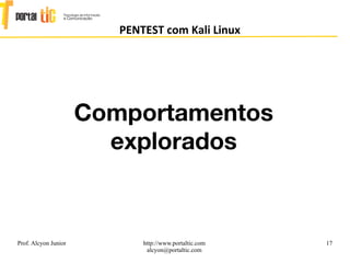 17
PENTEST com Kali Linux
Prof. Alcyon Junior http://www.portaltic.com
alcyon@portaltic.com
Comportamentos
explorados
 