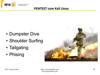 20
PENTEST com Kali Linux
Prof. Alcyon Junior http://www.portaltic.com
alcyon@portaltic.com
● Dumpster Dive
● Shoulder Surfing
● Tailgating
● Phising
 