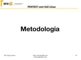 29
PENTEST com Kali Linux
Prof. Alcyon Junior http://www.portaltic.com
alcyon@portaltic.com
Metodologia
 