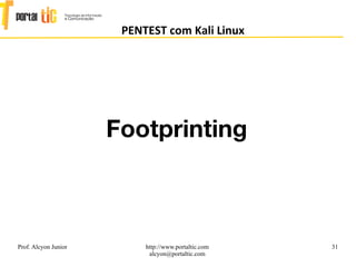 31
PENTEST com Kali Linux
Prof. Alcyon Junior http://www.portaltic.com
alcyon@portaltic.com
Footprinting
 