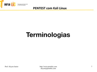 7
PENTEST com Kali Linux
Prof. Alcyon Junior http://www.portaltic.com
alcyon@portaltic.com
Terminologias
 