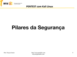 9
PENTEST com Kali Linux
Prof. Alcyon Junior http://www.portaltic.com
alcyon@portaltic.com
Pilares da Segurança
 
