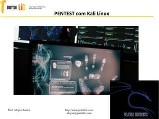 1
PENTEST com Kali Linux
Prof. Alcyon Junior http://www.portaltic.com
alcyon@portaltic.com
 