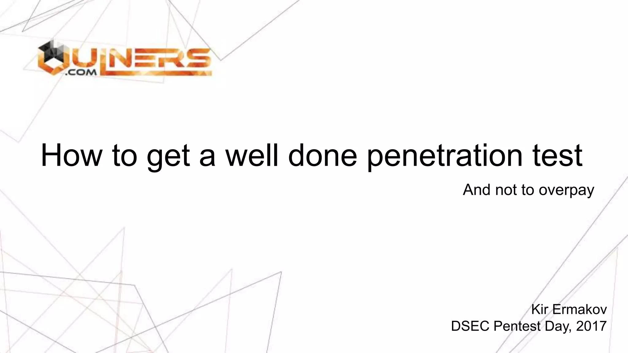How to get a well done penetration test
And not to overpay
Kir Ermakov
DSEC Pentest Day, 2017
 