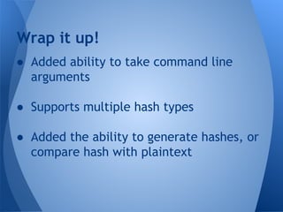 Wrap it up! 
● Added ability to take command line 
arguments 
● Supports multiple hash types 
● Added the ability to generate hashes, or 
compare hash with plaintext 
 