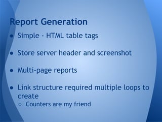 Report Generation 
● Simple - HTML table tags 
● Store server header and screenshot 
● Multi-page reports 
● Link structure required multiple loops to 
create 
○ Counters are my friend 
 