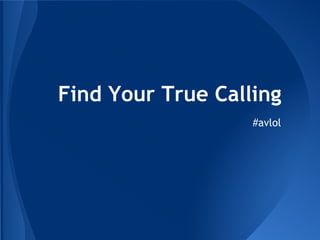 Find Your True Calling 
#avlol 
 