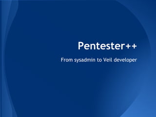 Pentester++ 
From sysadmin to Veil developer 
 