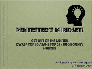 Pentester’s Mindset!
Get out of the limited
OWASP top 10 / SANS top 25 / Bug Bounty
mindset
Ravikumar Paghdal – Net Square
25th January 2020
 