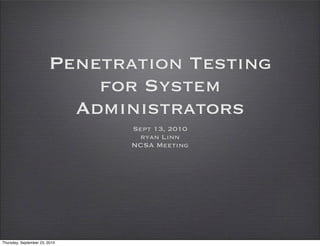 Penetration Testing
                            for System
                          Administrators
                               Sept 13, 2010
                                ryan Linn
                               NCSA Meeting




Thursday, September 23, 2010
 