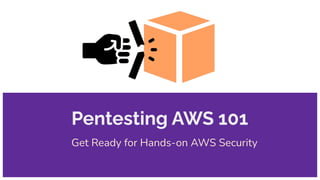 Pentesting AWS 101
Get Ready for Hands-on AWS Security
 