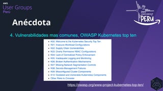 Perú
4. Vulnerabilidades mas comunes, OWASP Kubernetes top ten
Anécdota
https://owasp.org/www-project-kubernetes-top-ten/
 