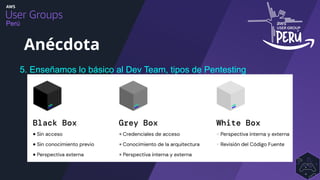 Perú
5. Enseñamos lo básico al Dev Team, tipos de Pentesting
Anécdota
 