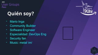 Perú
- Mario Inga
- Community Builder
- Software Engineer
- Especialidad: DevOps Eng
- Security fan
- Music: metal m/
Quién soy?
🤓
 