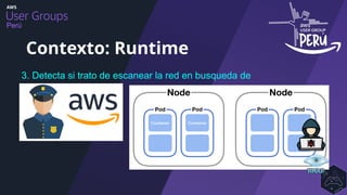 Perú
Contexto: Runtime
3. Detecta si trato de escanear la red en busqueda de
Pods?
 