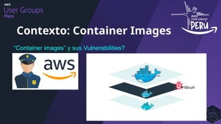 Perú
Contexto: Container Images
“Container images” y sus Vulnerabilities?
libcurl
 