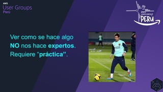 Perú
Ver como se hace algo
NO nos hace expertos.
Requiere “práctica”.
 