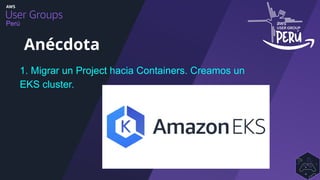 Perú
1. Migrar un Project hacia Containers. Creamos un
EKS cluster.
Anécdota
 