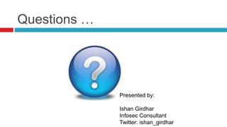 Questions …

Presented by:
Ishan Girdhar
Infosec Consultant
Twitter: ishan_girdhar

 