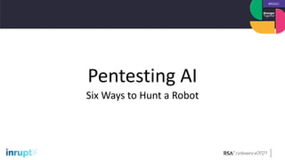 #RSAC
Pentesting AI
Six Ways to Hunt a Robot
 