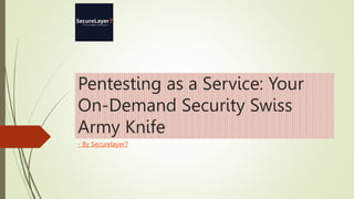 Pentesting as a Service: Your
On-Demand Security Swiss
Army Knife
- By Securelayer7
 