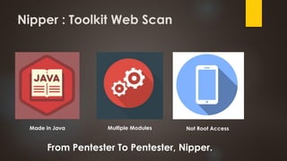Nipper : Toolkit Web Scan
Multiple ModulesMade in Java Not Root Access
From Pentester To Pentester, Nipper.
 