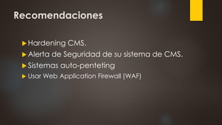Recomendaciones
 Hardening CMS.
 Alerta de Seguridad de su sistema de CMS.
 Sistemas auto-penteting
 Usar Web Application Firewall (WAF)
 