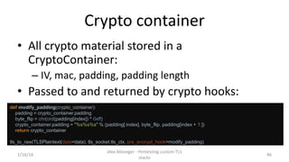 Crypto container
• All crypto material stored in a
CryptoContainer:
– IV, mac, padding, padding length
• Passed to and ret...