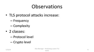 Observations
• TLS protocol attacks increase:
– Frequency
– Complexity
• 2 classes:
– Protocol level
– Crypto level
1/16/1...