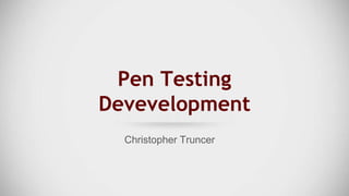 Pen Testing
Devevelopment
Christopher Truncer
 