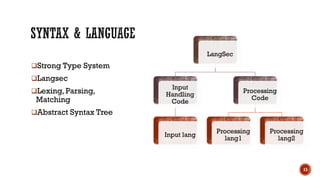 ❑Strong Type System
❑Langsec
❑Lexing, Parsing,
Matching
❑Abstract Syntax Tree
13
LangSec
Input
Handling
Code
Input lang
Processing
Code
Processing
lang1
Processing
lang2
 