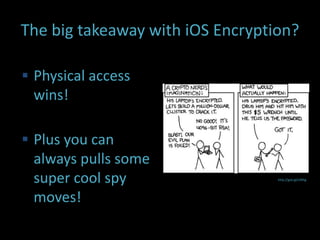 The big takeaway with iOS Encryption?

 Physical access
 wins!

 Plus you can
 always pulls some
 super cool spy                   http://goo.gl/UWtg




 moves!
 