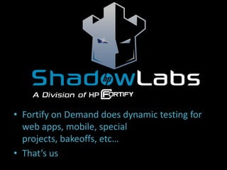 • Fortify on Demand does dynamic testing for
  web apps, mobile, special
  projects, bakeoffs, etc…
• That’s us
 