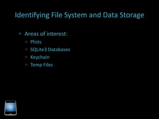 Identifying File System and Data Storage

  Areas of interest:
    Plists
    SQLite3 Databases
    Keychain
    Temp Files
 