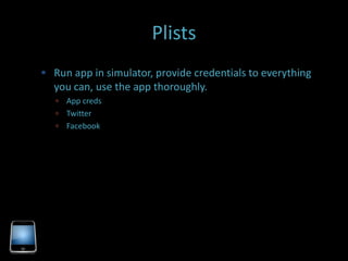 Plists
 Run app in simulator, provide credentials to everything
  you can, use the app thoroughly.
    App creds
    Twitter
    Facebook
 