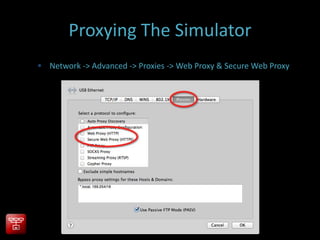 Proxying The Simulator
 Network -> Advanced -> Proxies -> Web Proxy & Secure Web Proxy
 