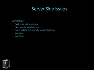 Server Side Issues

 Server Side:
      Web test / web service test
      We know the web functions
      Try to find the definitions for unpublished ones
      Injections
      Logic Tests
 