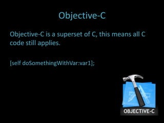 Objective-C
Objective-C is a superset of C, this means all C
code still applies.

[self doSomethingWithVar:var1];
 