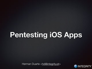 Pentesting iOS Apps
Herman Duarte <hd@integrity.pt>
 